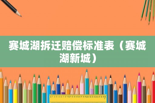 賽城湖拆遷賠償標(biāo)準(zhǔn)表（賽城湖新城）
