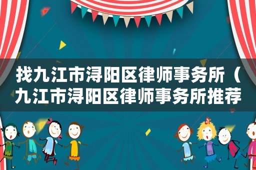 找九江市潯陽(yáng)區(qū)律師事務(wù)所（九江市潯陽(yáng)區(qū)律師事務(wù)所推薦）