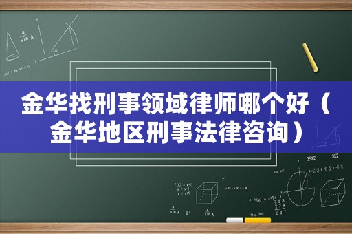 金華找刑事領(lǐng)域律師哪個(gè)好（金華地區(qū)刑事法律咨詢）