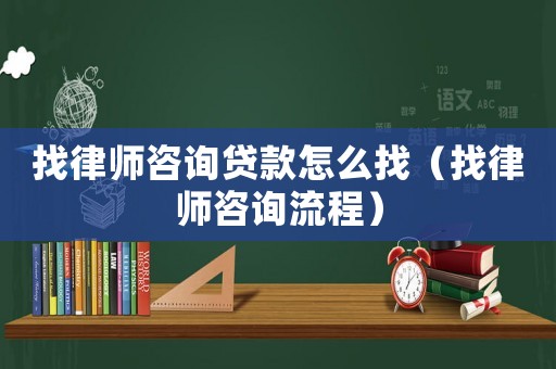 找律師咨詢貸款怎么找（找律師咨詢流程）
