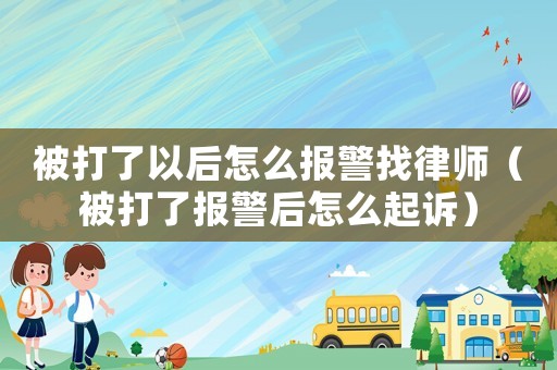 被打了以后怎么報(bào)警找律師（被打了報(bào)警后怎么起訴）