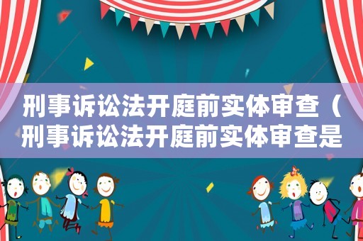 刑事訴訟法開庭前實(shí)體審查（刑事訴訟法開庭前實(shí)體審查是什么）