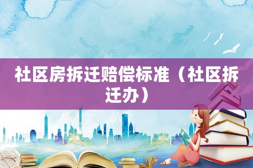 社區(qū)房拆遷賠償標(biāo)準(zhǔn)（社區(qū)拆遷辦）