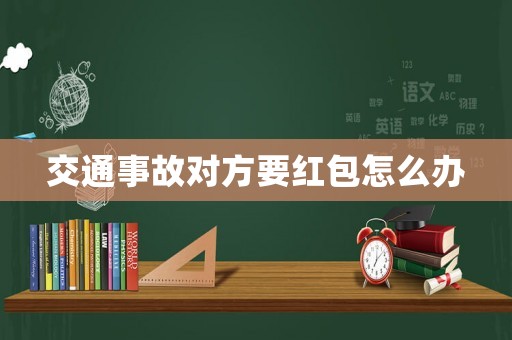 交通事故對方要紅包怎么辦