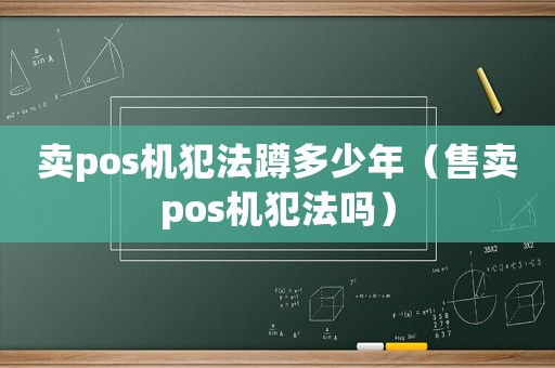 賣pos機(jī)犯法蹲多少年（售賣pos機(jī)犯法嗎）