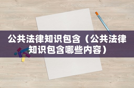 公共法律知識包含（公共法律知識包含哪些內(nèi)容）