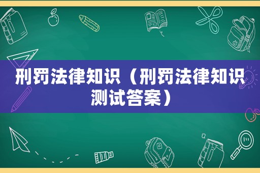 刑罰法律知識（刑罰法律知識測試答案）