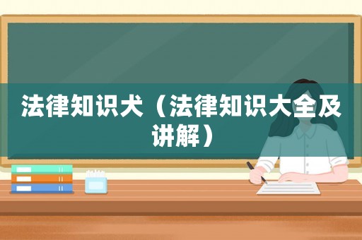 法律知識犬（法律知識大全及講解）