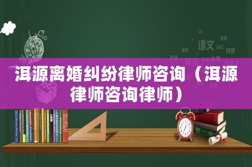 洱源離婚糾紛律師咨詢（洱源律師咨詢律師）