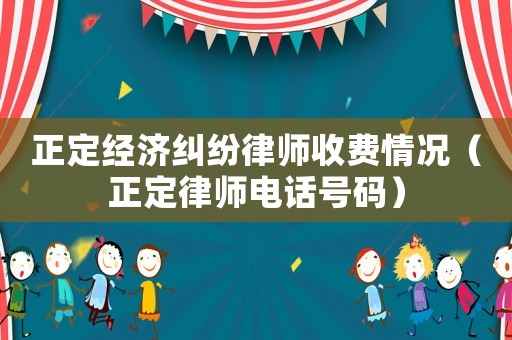 正定經(jīng)濟(jì)糾紛律師收費(fèi)情況（正定律師電話號(hào)碼）