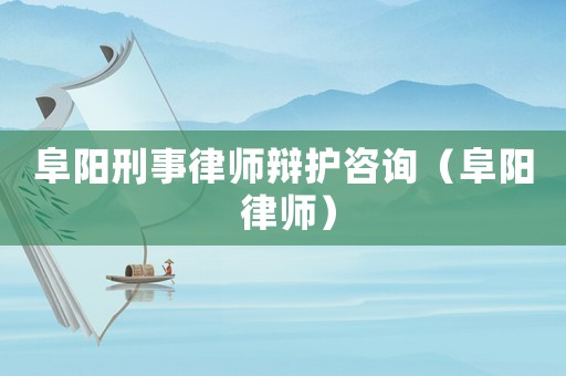 阜陽刑事律師辯護(hù)咨詢（阜陽 律師）