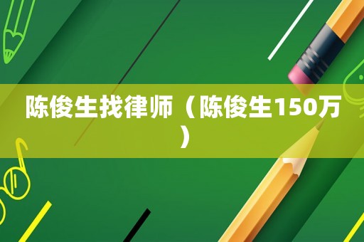 陳俊生找律師（陳俊生150萬(wàn)）