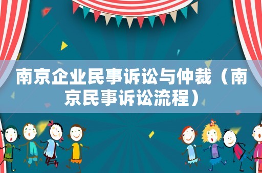 南京企業(yè)民事訴訟與仲裁（南京民事訴訟流程）