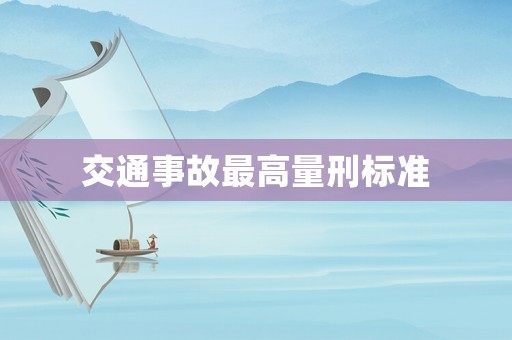 交通事故最高量刑標(biāo)準(zhǔn)