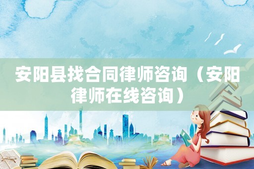 安陽縣找合同律師咨詢（安陽律師在線咨詢）