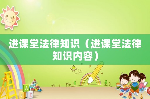 進(jìn)課堂法律知識（進(jìn)課堂法律知識內(nèi)容）