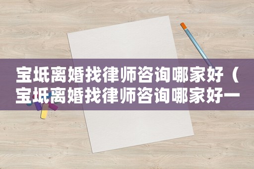 寶坻離婚找律師咨詢哪家好（寶坻離婚找律師咨詢哪家好一點）
