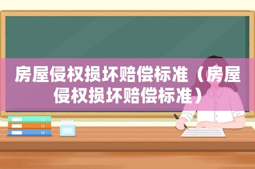 房屋侵權(quán)損壞賠償標準（房屋侵權(quán)損壞賠償標準）