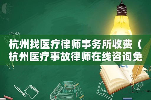 杭州找醫(yī)療律師事務(wù)所收費(fèi)（杭州醫(yī)療事故律師在線咨詢免費(fèi)）