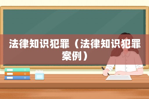 法律知識(shí)犯罪（法律知識(shí)犯罪案例）