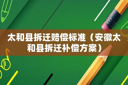 太和縣拆遷賠償標(biāo)準(zhǔn)（安徽太和縣拆遷補(bǔ)償方案）