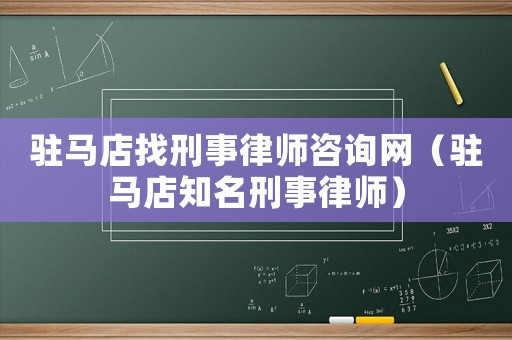 駐馬店找刑事律師咨詢網(wǎng)（駐馬店知名刑事律師）