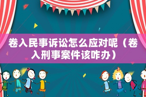 卷入民事訴訟怎么應(yīng)對(duì)呢（卷入刑事案件該咋辦）