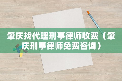 肇慶找代理刑事律師收費（肇慶刑事律師免費咨詢）