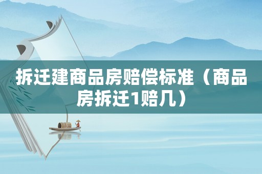 拆遷建商品房賠償標(biāo)準(zhǔn)（商品房拆遷1賠幾）