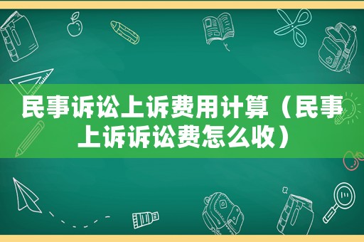 民事訴訟上訴費(fèi)用計(jì)算（民事上訴訴訟費(fèi)怎么收）