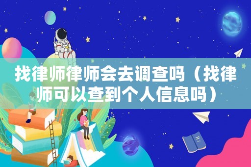 找律師律師會(huì)去調(diào)查嗎（找律師可以查到個(gè)人信息嗎）