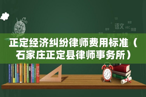 正定經濟糾紛律師費用標準（石家莊正定縣律師事務所）