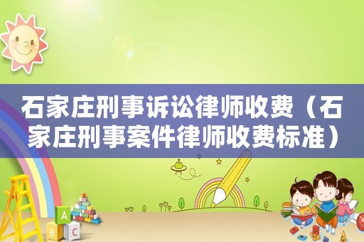 石家莊刑事訴訟律師收費(fèi)（石家莊刑事案件律師收費(fèi)標(biāo)準(zhǔn)）