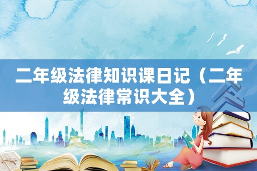 二年級法律知識課日記（二年級法律常識大全）