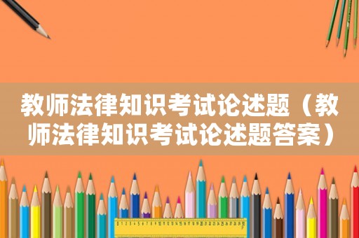 教師法律知識(shí)考試論述題（教師法律知識(shí)考試論述題答案）