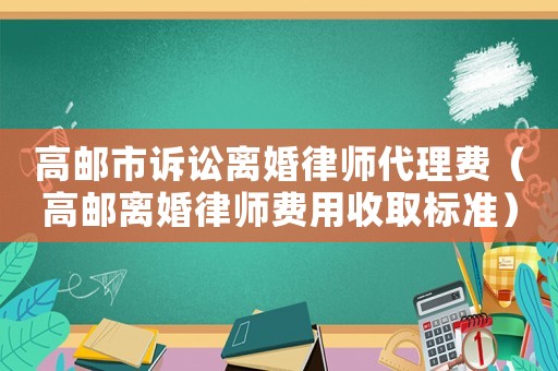 高郵市訴訟離婚律師代理費（高郵離婚律師費用收取標(biāo)準(zhǔn)）
