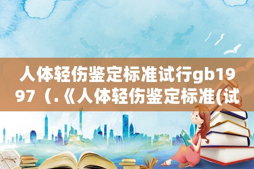 人體輕傷鑒定標(biāo)準(zhǔn)試行g(shù)b1997（.《人體輕傷鑒定標(biāo)準(zhǔn)(試行)）