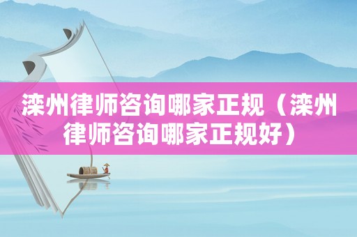 灤州律師咨詢哪家正規(guī)（灤州律師咨詢哪家正規(guī)好）