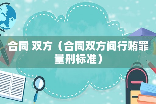 合同 雙方（合同雙方間行賄罪量刑標(biāo)準(zhǔn)）