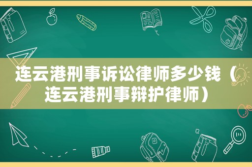 連云港刑事訴訟律師多少錢（連云港刑事辯護(hù)律師）