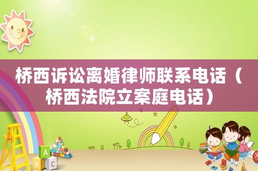 橋西訴訟離婚律師聯(lián)系電話（橋西法院立案庭電話）