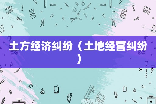 土方經(jīng)濟(jì)糾紛（土地經(jīng)營(yíng)糾紛）