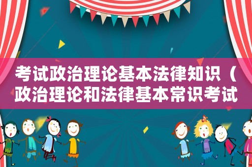 考試政治理論基本法律知識(shí)（政治理論和法律基本常識(shí)考試）