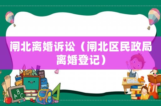 閘北離婚訴訟（閘北區(qū)民政局離婚登記）