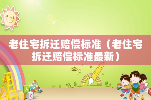 老住宅拆遷賠償標準（老住宅拆遷賠償標準最新）