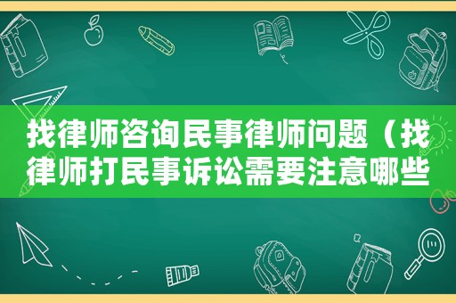找律師咨詢民事律師問(wèn)題（找律師打民事訴訟需要注意哪些方面）