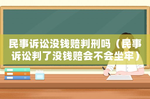 民事訴訟沒錢賠判刑嗎（民事訴訟判了沒錢賠會不會坐牢）