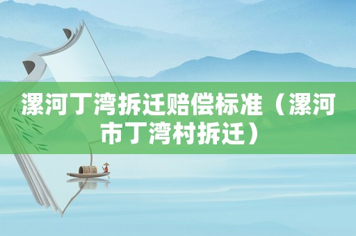 漯河丁灣拆遷賠償標準（漯河市丁灣村拆遷）