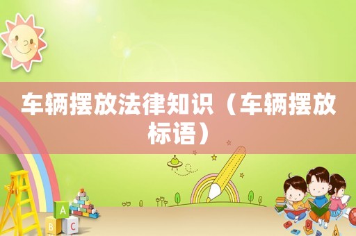 車輛擺放法律知識（車輛擺放標語）