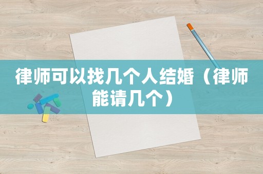 律師可以找?guī)讉€人結(jié)婚（律師能請幾個）